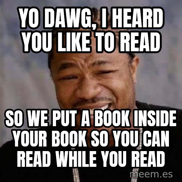 Yo Dawg meme: Yo dawg, I heard you like to read / So we put a book inside your book so you can read while you read