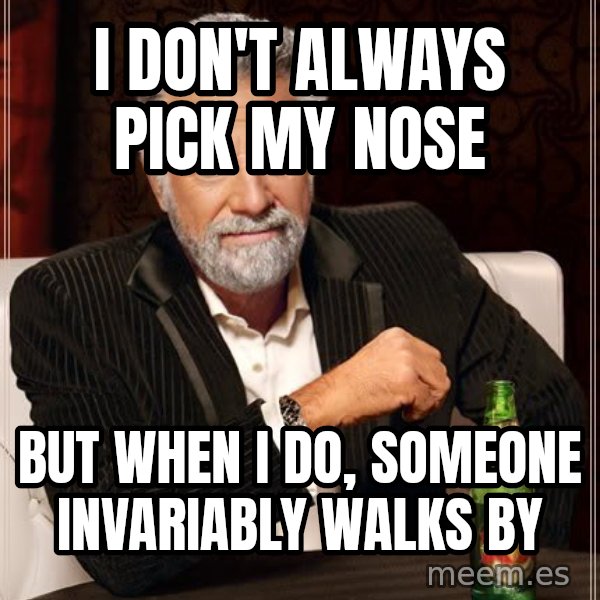 The Most Interesting Man In The World meme: I don't always pick my nose / but when i do, someone invariably walks by