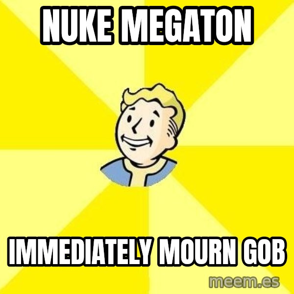 Fallout 3 meme: nuke megaton / immediately mourn gob