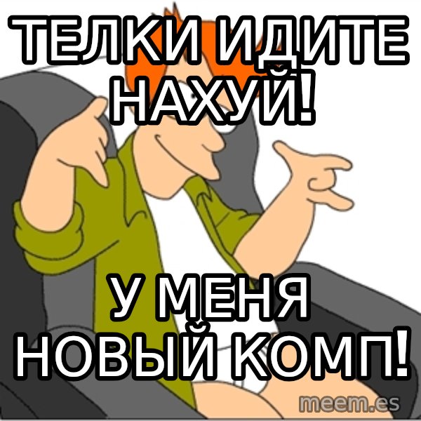 Futurama Fry meme: Телки идите нахуй! / У меня новый комп!