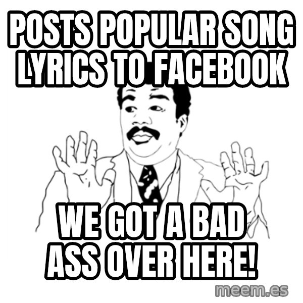 we got a badass over here meme: posts popular song lyrics to facebook / we got a bad ass over here!