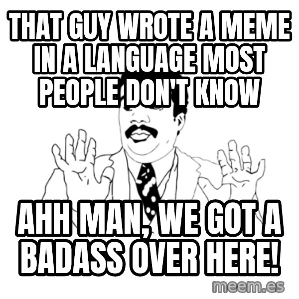 we got a badass over here meme: that guy wrote a meme in a language most people don't know / ahh man, we got a badass over here!