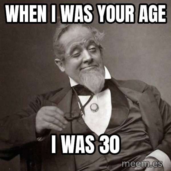 1889 [10] guy meme: WHEN I WAS YOUR AGE / I WAS 30