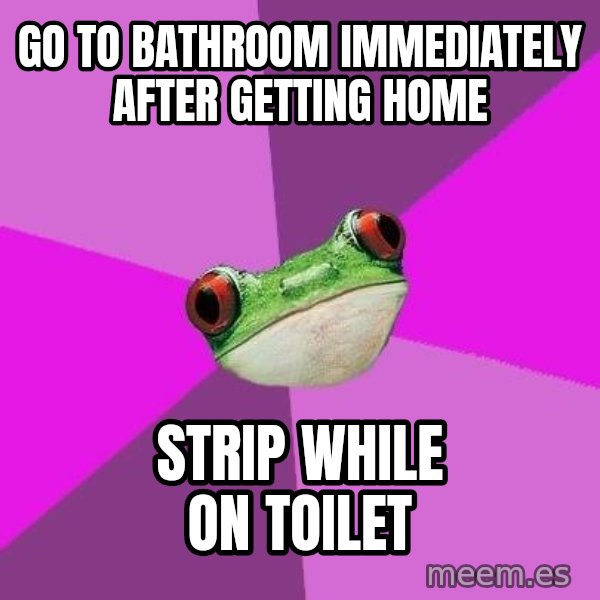 Foul Bachelorette Frog meme: Go to bathroom immediately after getting home / strip while on toilet