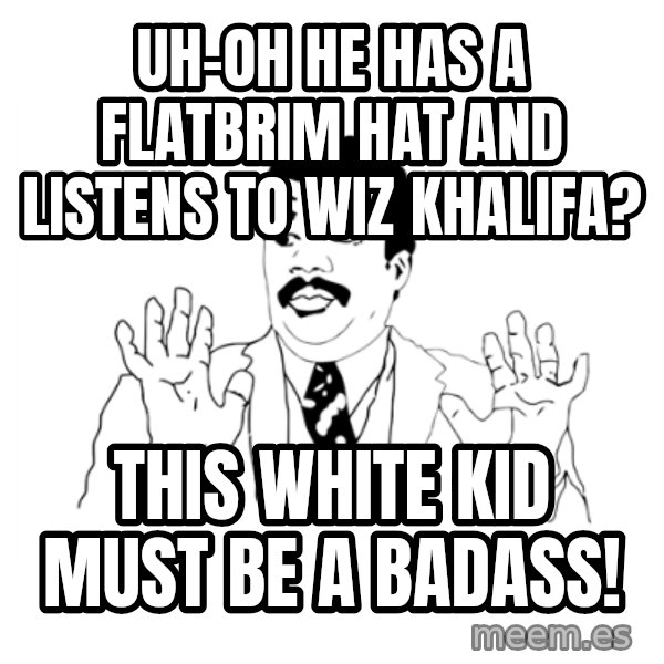 we got a badass over here meme: Uh-oh he has a flatbrim hat and listens to wiz khalifa? / this white kid must be a badass!
