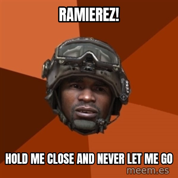 Sgt. Foley meme: RAMIEREZ! / HOLD ME CLOSE AND never let me go