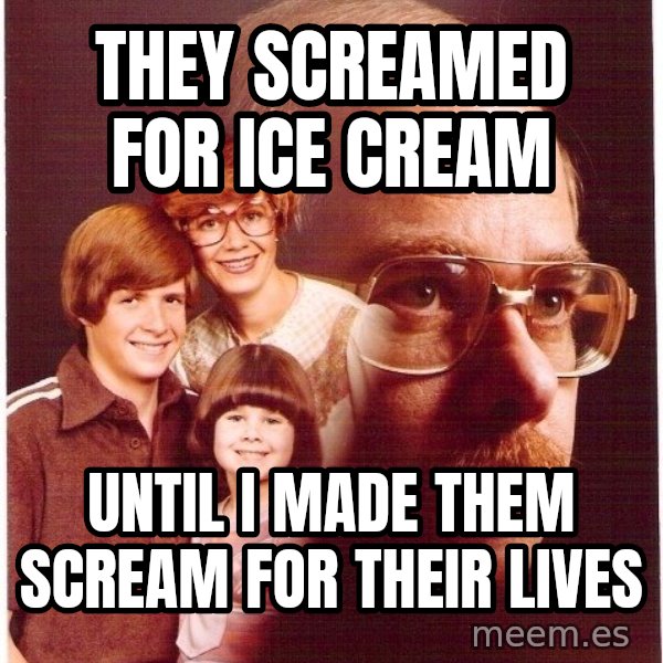 Vengeance Dad meme: They screamed for ice cream / until i made them scream for their lives