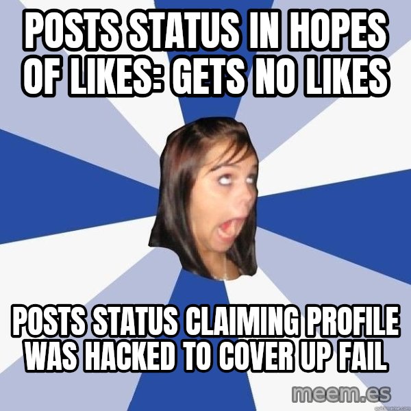 Annoying Facebook Girl meme: posts status in hopes of likes: Gets no likes / posts status claiming profile was hacked to cover up fail