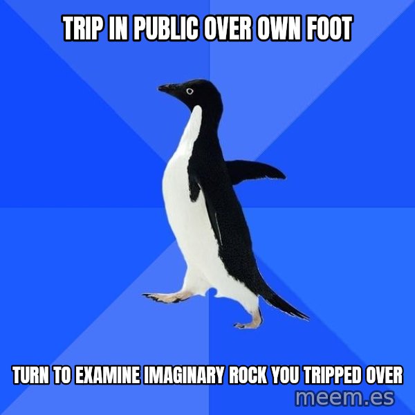 Socially Awkward Penguin meme: trip in public over own foot / turn to examine imaginary rock you tripped over