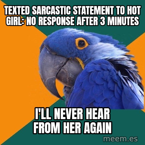 Paranoid Parrot meme: Texted sarcastic statement to hot girl: no response after 3 minutes / I'll never hear from her again