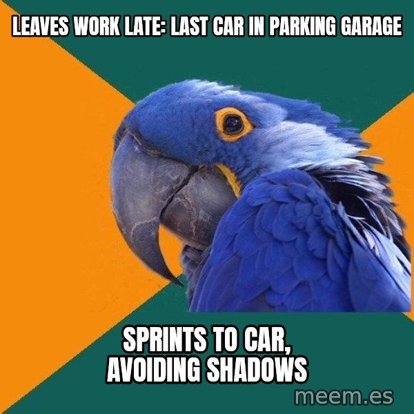 Paranoid Parrot meme: leaves work late: last car in parking garage / sprints to car, avoiding shadows