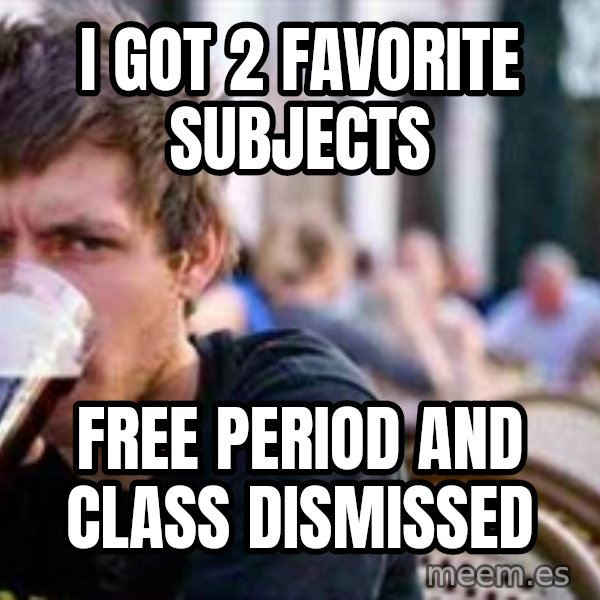 The Lazy College Senior meme: I got 2 favorite subjects / Free Period and class dismissed