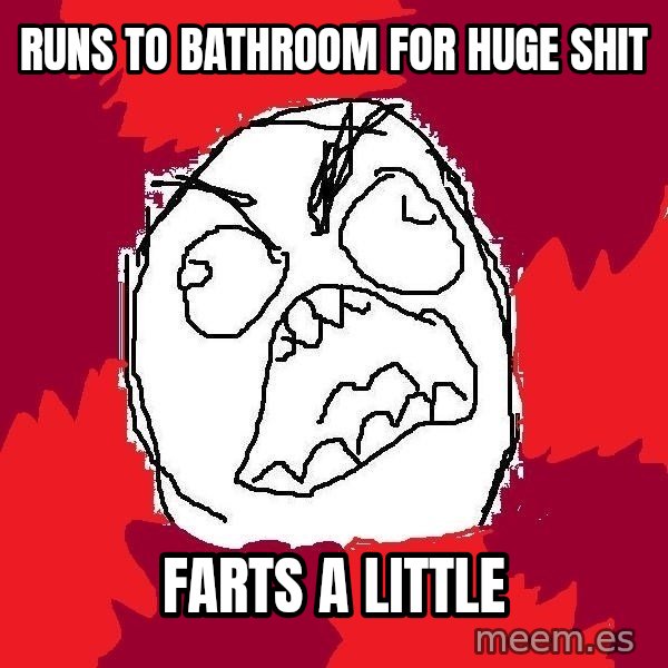 Rage FU meme: Runs to bathroom for huge shit / farts a little