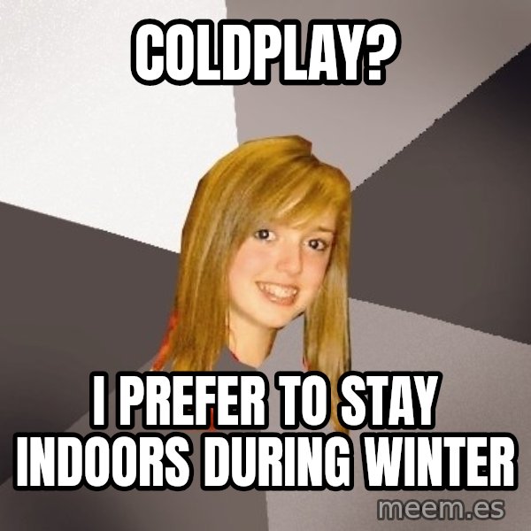 Musically Oblivious 8th Grader meme: coldplay? / i prefer to stay indoors during winter