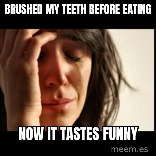 First World Problems meme: Brushed my teeth before eating / now it tastes funny