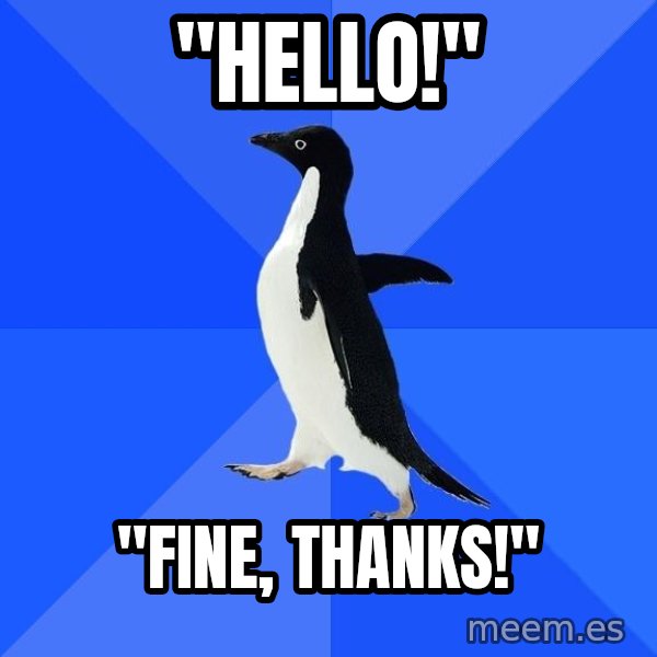 Socially Awkward Penguin meme: "Hello!" / "fine, thanks!"