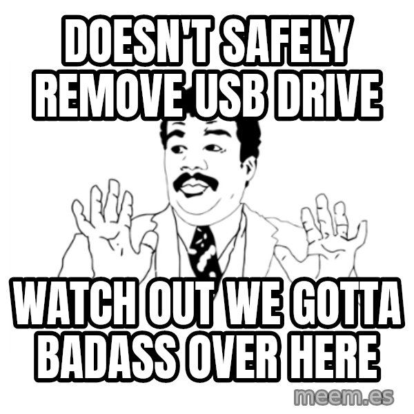 we got a badass over here meme: doesn't safely remove usb drive / watch out we gotta badass over here