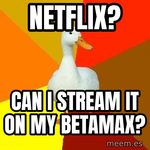 Technologically Impaired Duck meme: Netflix? / Can I stream it on my betamax?