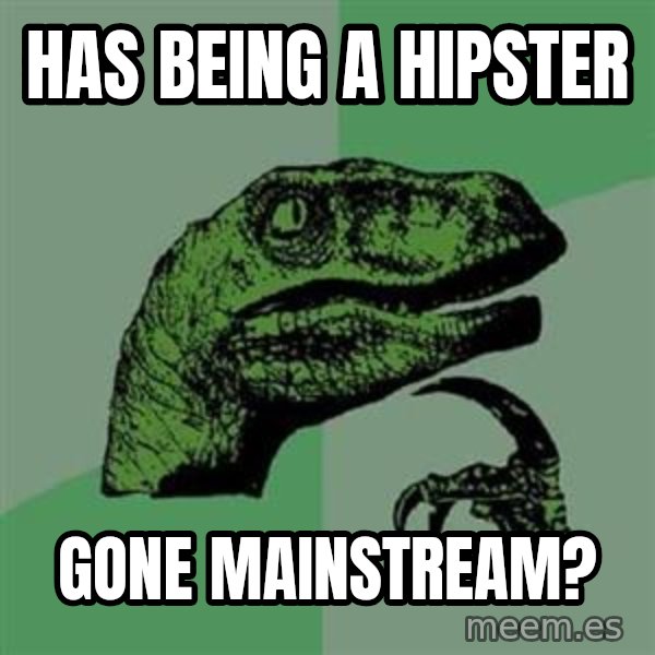 Philosoraptor meme: has being a hipster / gone mainstream?