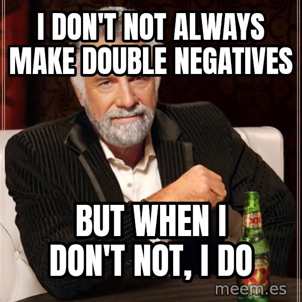 The Most Interesting Man In The World meme: I don't not always make double negatives / but when I don't not, i do