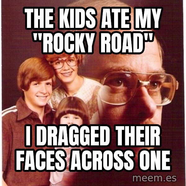 Vengeance Dad meme: the kids ate my "rocky road" / I dragged their faces ACROSS one