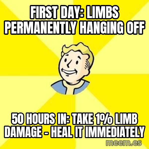 Fallout 3 meme: first day: limbs permanently hanging off / 50 hours in: take 1% limb damage - heal it immediately