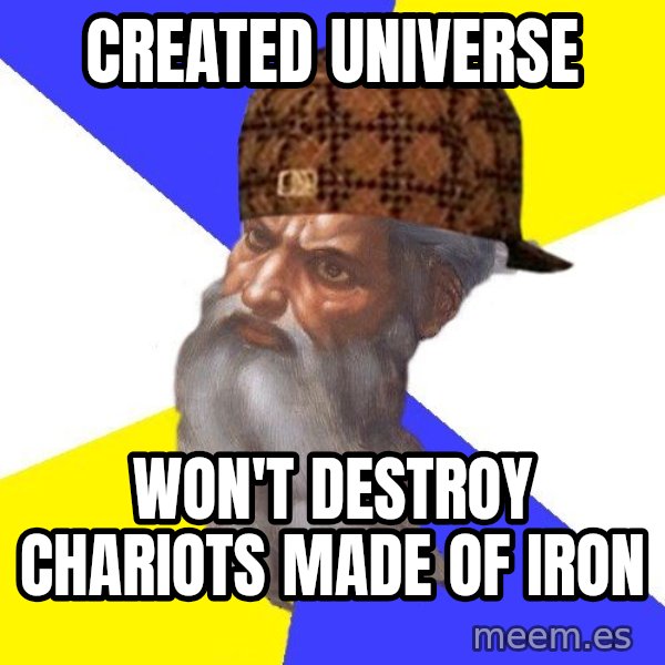 Scumbag God meme: created universe / won't destroy chariots made of iron