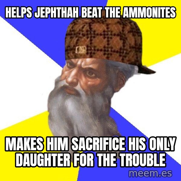 Scumbag God meme: helps jephthah beat the Ammonites / makes him sacrifice his only daughter for the trouble