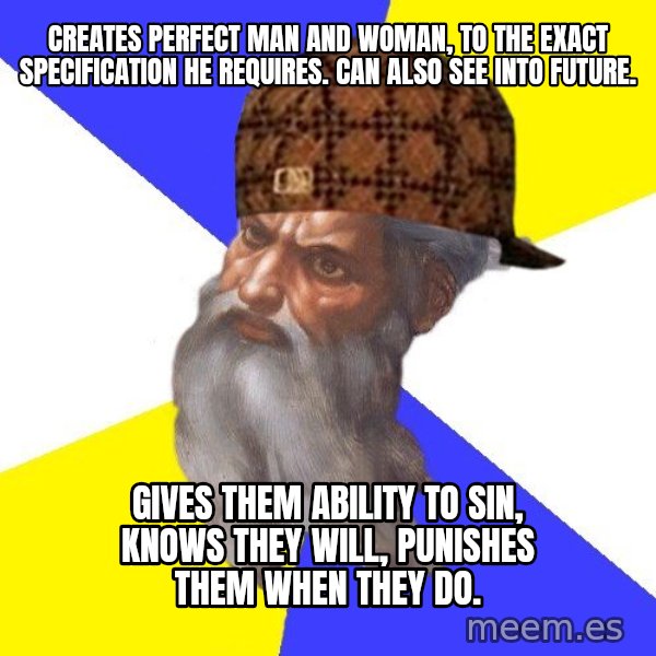 Scumbag God meme: creates perfect man and woman, to the exact specification he requires. can also see into future. / gives them ability to sin, knows they will, punishes them when they do.