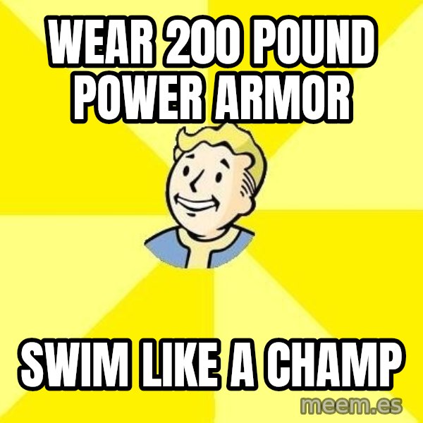 Fallout 3 meme: Wear 200 pound power armor / swim like a champ