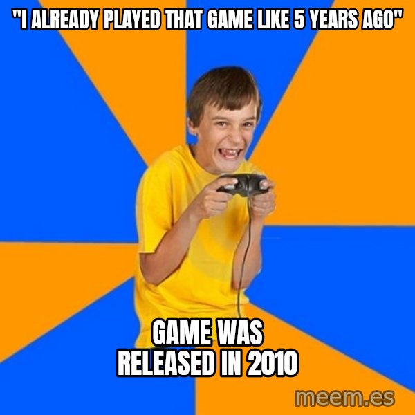 Annoying Gamer Kid meme: "i already played that game like 5 years ago" / Game was released in 2010