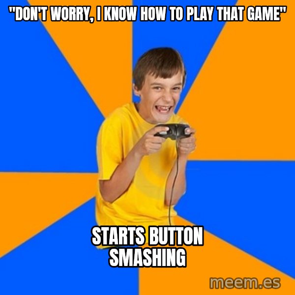 Annoying Gamer Kid meme: "Don't worry, I know how to play that game" / starts button smashing