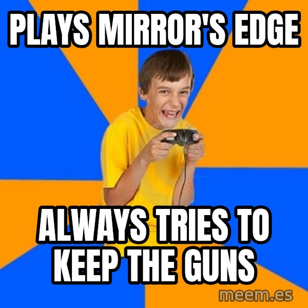 Annoying Gamer Kid meme: Plays mirror's edge / always tries to keep the guns