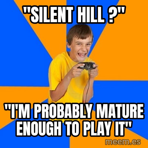 Annoying Gamer Kid meme: "silent hill ?" / "I'm probably mature enough to play it"