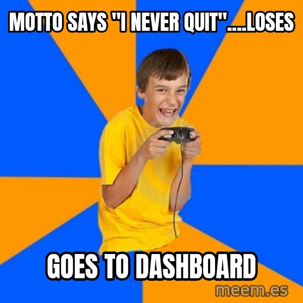 Annoying Gamer Kid meme: motto says "i never quit"....loses / goes to dashboard