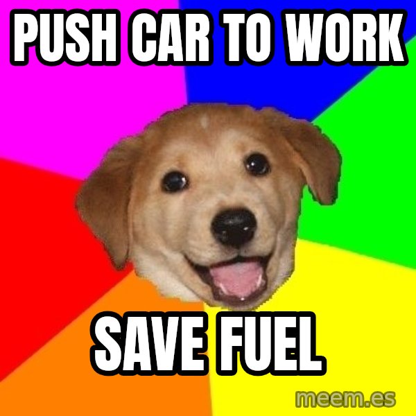 Advice Dog meme: push car to work / save fuel
