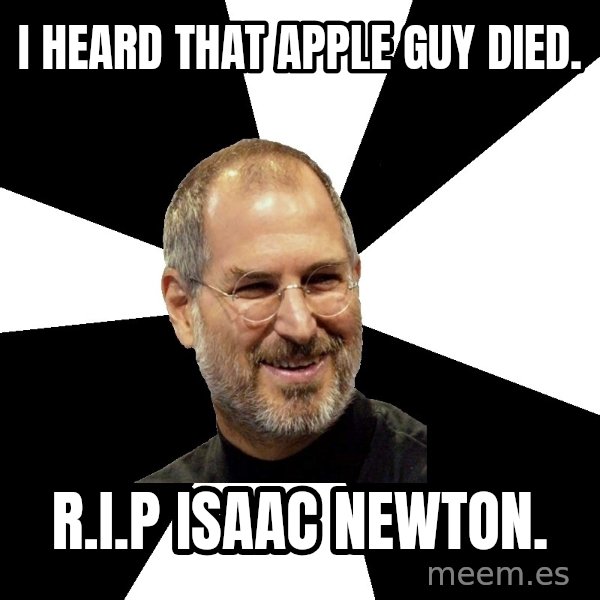 Steve Jobs Says meme: i heard that apple guy died. / r.i.p isaac newton.