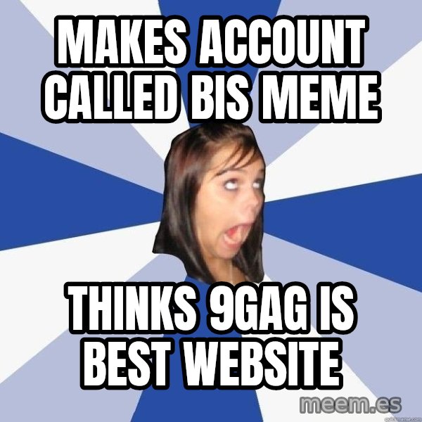 Annoying Facebook Girl meme: Makes account called bis meme / thinks 9gag is best website