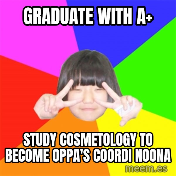 Advice Kpop Fangirl meme: graduate with a+ / study cosmetology to become oppa's coordi noona