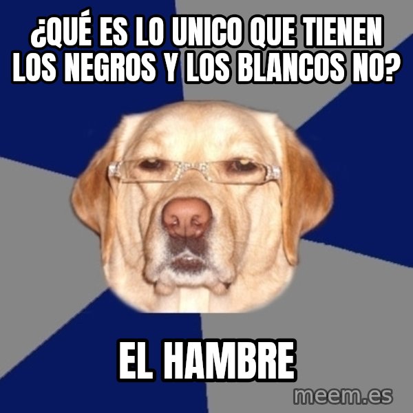 Racist Dog meme: ¿qué es lo unico que tienen los negros y los blancos no? / el hambre
