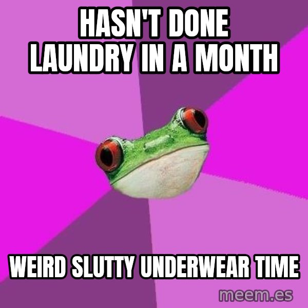 Foul Bachelorette Frog meme: Hasn't done laundry in a month / weird slutty underwear time