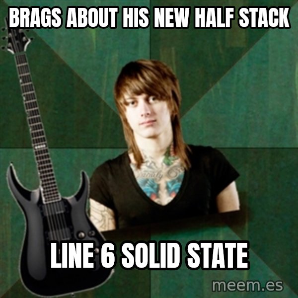 Progressive Guitarist meme: brags about his new half stack / line 6 solid state