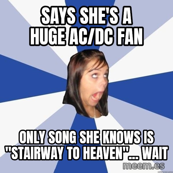 Annoying Facebook Girl meme: says she's a huge ac/dc fan / only song she knows is "stairway to heaven"... wait