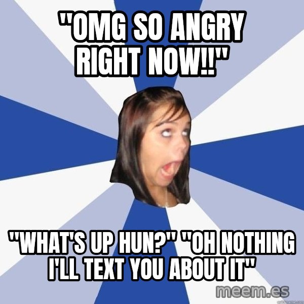 Annoying Facebook Girl meme: "omg so angry right now!!" / "what's up hun?" "oh nothing i'll text you about it"