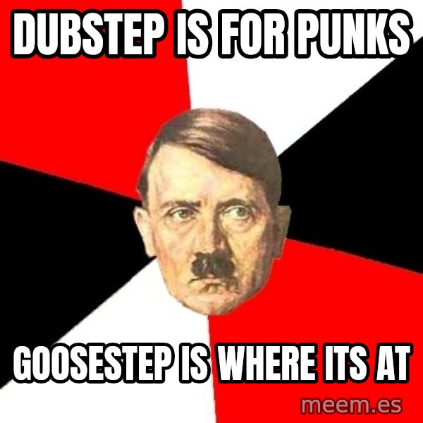 Advice Hitler meme: Dubstep is for punks / goosestep is where its at