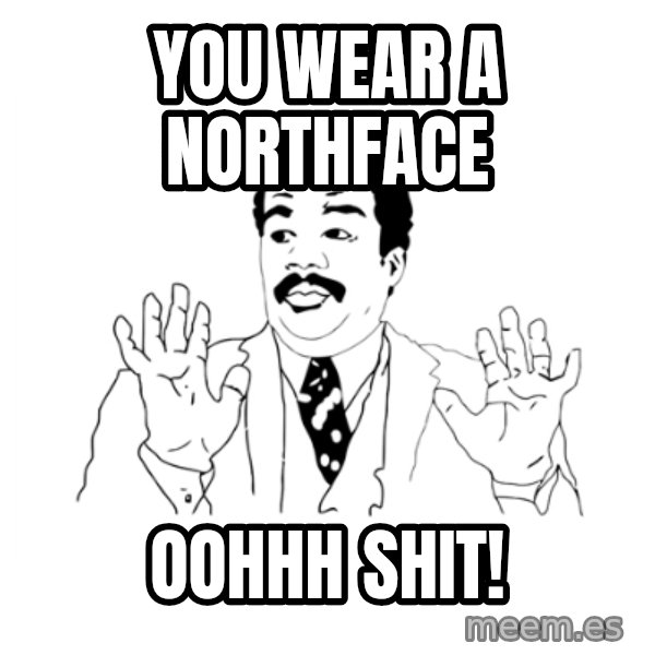 we got a badass over here meme: you wear a northface / oohhh shit!