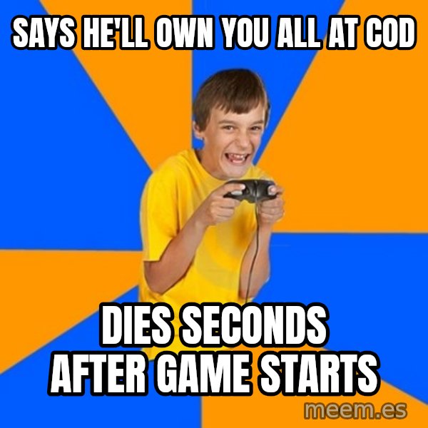 Annoying Gamer Kid meme: Says he'll own you all at COD / Dies seconds after game starts