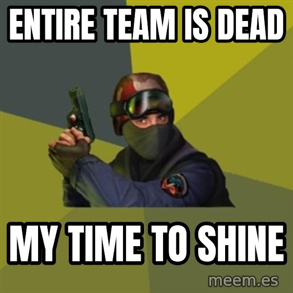 Counter Strike meme: Entire team is dead / MY TIME TO SHINE