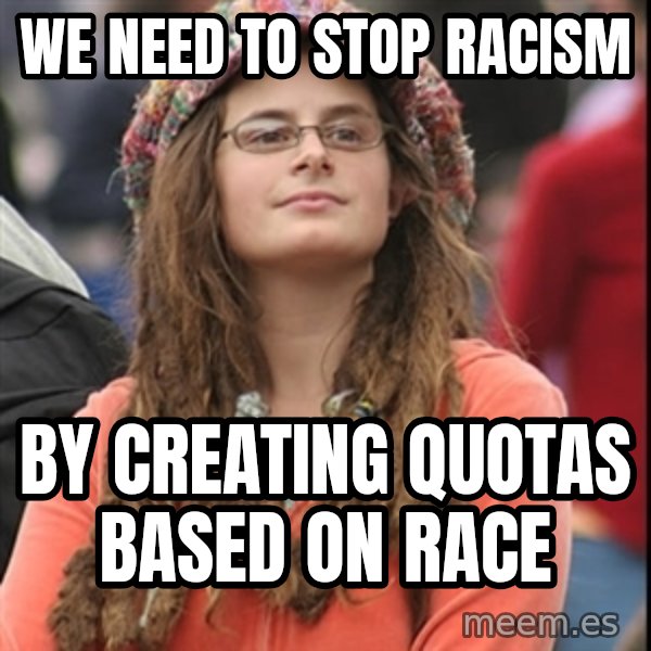 College Liberal meme: We need to stop racism / by creating quotas based on race