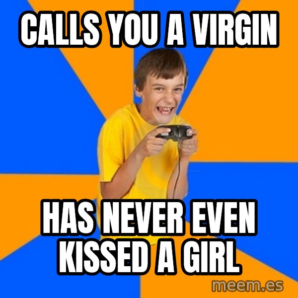Annoying Gamer Kid meme: calls you a virgin / has never even kissed a girl